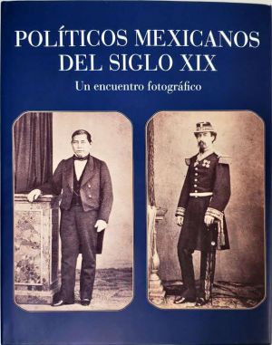 Carátula de Políticos Mexicanos del Siglo XIX. Un Encuentro Fotográfico
