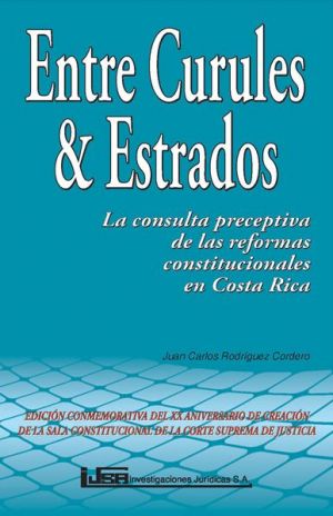Carátula de Entre curules & estrados: la consulta preceptiva de las reformas constitucionales en Costa Rica